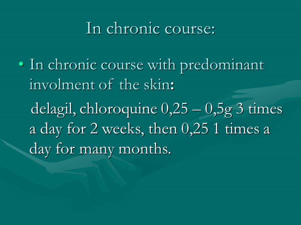 In chronic course: In chronic course with predominant involment of the skin: delagil, chloroquine